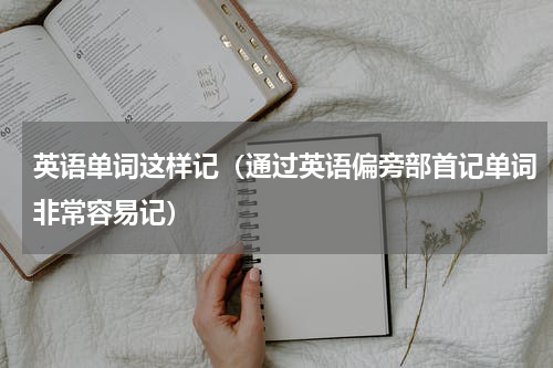 英语单词这样记（通过英语偏旁部首记单词非常容易记）