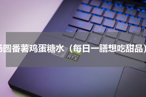 汤圆番薯鸡蛋糖水（每日一膳想吃甜品）