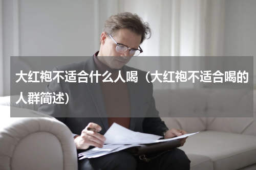 大红袍不适合什么人喝（大红袍不适合喝的人群简述）