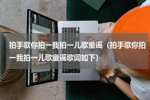 拍手歌你拍一我拍一儿歌童谣（拍手歌你拍一我拍一儿歌童谣歌词如下）