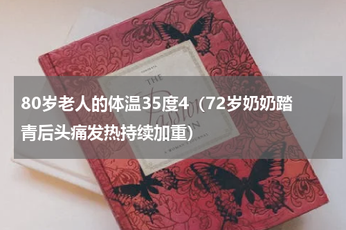 80岁老人的体温35度4（72岁奶奶踏青后头痛发热持续加重）