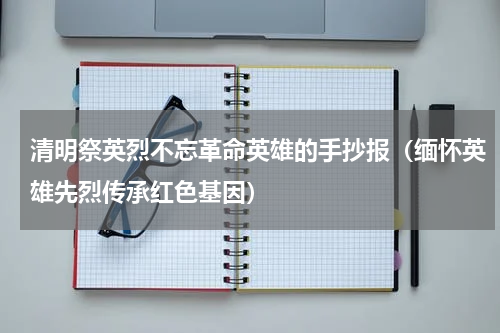 清明祭英烈不忘革命英雄的手抄报（缅怀英雄先烈传承红色基因）