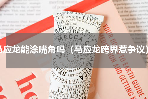 马应龙能涂嘴角吗（马应龙跨界惹争议）