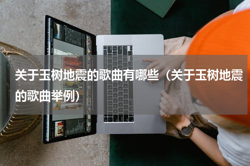 关于玉树地震的歌曲有哪些（关于玉树地震的歌曲举例）