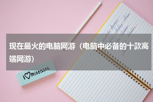 现在最火的电脑网游（电脑中必备的十款高端网游）