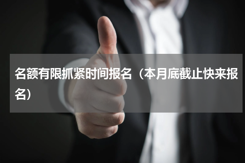 名额有限抓紧时间报名（本月底截止快来报名）