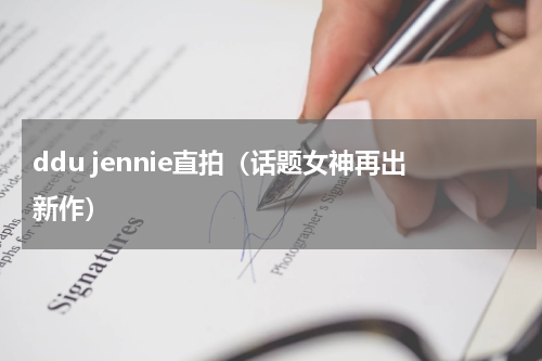 ddu jennie直拍（话题女神再出新作）
