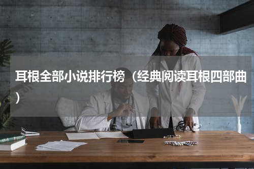 耳根全部小说排行榜（经典阅读耳根四部曲）