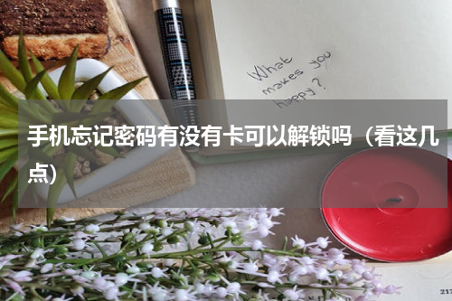 手机忘记密码有没有卡可以解锁吗（看这几点）