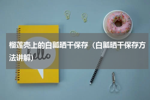 榴莲壳上的白瓤晒干保存（白瓤晒干保存方法讲解）