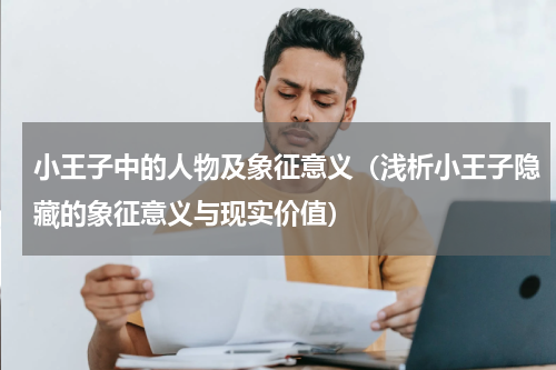 小王子中的人物及象征意义（浅析小王子隐藏的象征意义与现实价值）