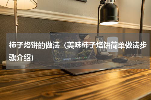 柿子烙饼的做法（美味柿子烙饼简单做法步骤介绍）