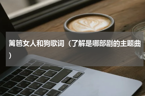 篱笆女人和狗歌词（了解是哪部剧的主题曲）