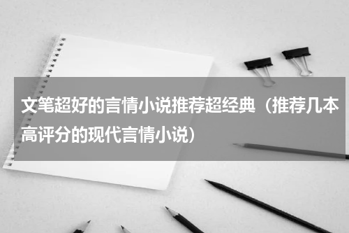 文笔超好的言情小说推荐超经典（推荐几本高评分的现代言情小说）