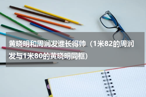 黄晓明和周润发谁长得帅（1米82的周润发与1米80的黄晓明同框）
