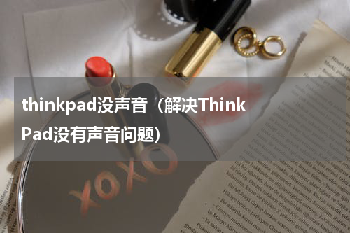 thinkpad没声音（解决ThinkPad没有声音问题）