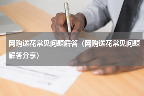 网购送花常见问题解答（网购送花常见问题解答分享）
