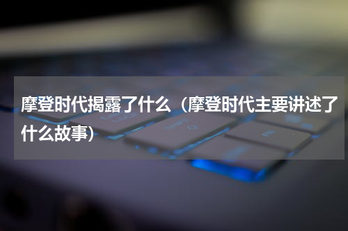 摩登时代揭露了什么（摩登时代主要讲述了什么故事）