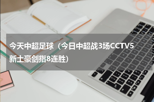 今天中超足球（今日中超战3场CCTV5新土豪剑指8连胜）