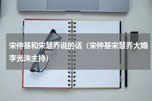 宋仲基和宋慧乔说的话（宋仲基宋慧乔大婚李光洙主持）