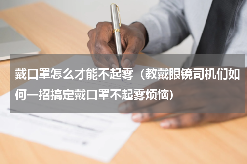 戴口罩怎么才能不起雾（教戴眼镜司机们如何一招搞定戴口罩不起雾烦恼）