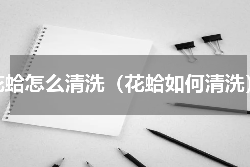 花蛤怎么清洗（花蛤如何清洗）