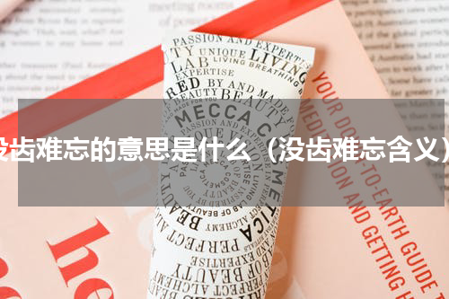没齿难忘的意思是什么（没齿难忘含义）