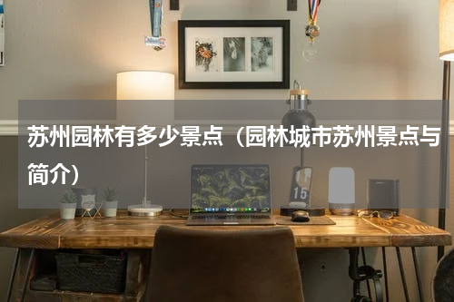 苏州园林有多少景点（园林城市苏州景点与简介）