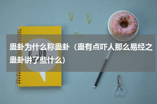 蛊卦为什么称蛊卦（蛊有点吓人那么易经之蛊卦讲了些什么）