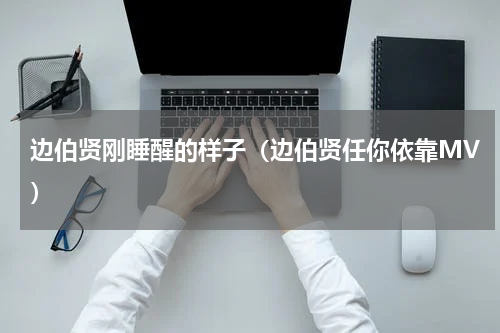 边伯贤刚睡醒的样子（边伯贤任你依靠MV）