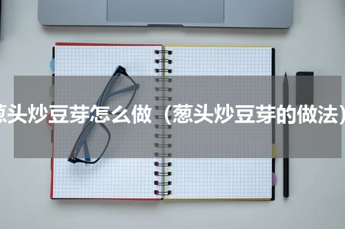 葱头炒豆芽怎么做（葱头炒豆芽的做法）