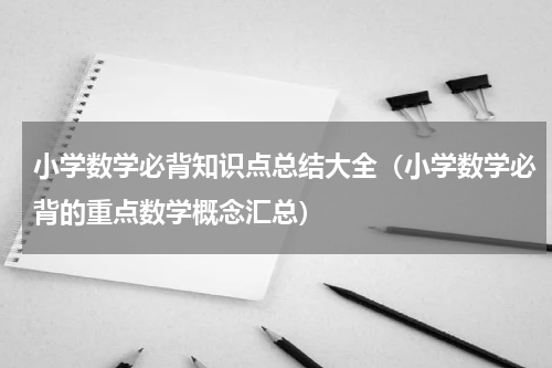 小学数学必背知识点总结大全（小学数学必背的重点数学概念汇总）