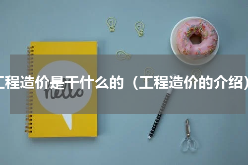 工程造价是干什么的（工程造价的介绍）
