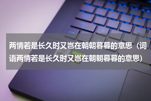 两情若是长久时又岂在朝朝暮暮的意思（词语两情若是长久时又岂在朝朝暮暮的意思）