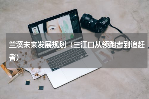 兰溪未来发展规划（三江口从领跑者到追赶者）