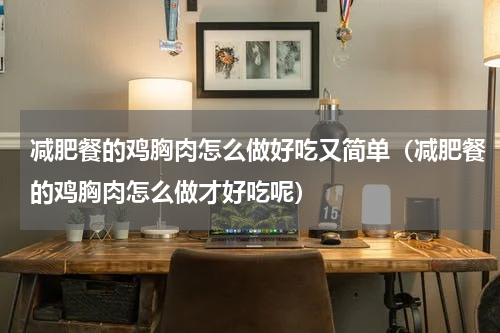 减肥餐的鸡胸肉怎么做好吃又简单（减肥餐的鸡胸肉怎么做才好吃呢）