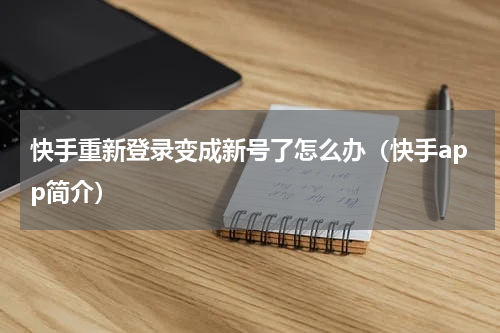 快手重新登录变成新号了怎么办（快手app简介）