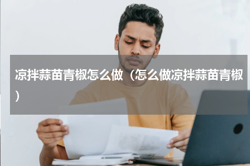 凉拌蒜苗青椒怎么做（怎么做凉拌蒜苗青椒）
