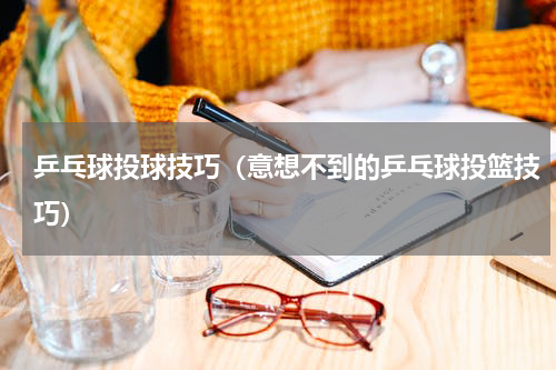 乒乓球投球技巧（意想不到的乒乓球投篮技巧）