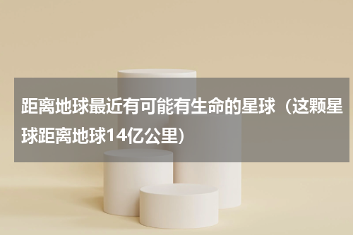 距离地球最近有可能有生命的星球（这颗星球距离地球14亿公里）