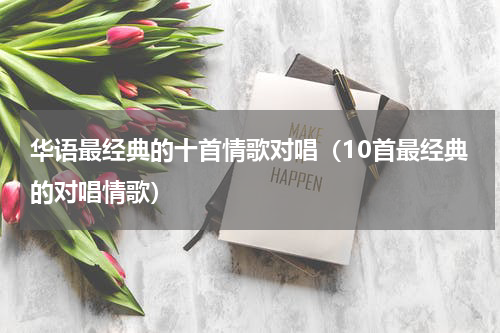 华语最经典的十首情歌对唱（10首最经典的对唱情歌）