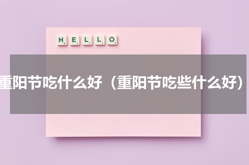 重阳节吃什么好（重阳节吃些什么好）