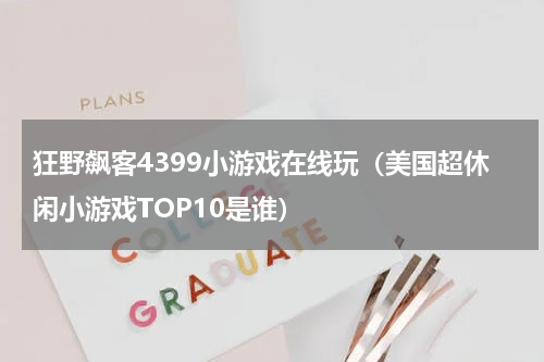 狂野飙客4399小游戏在线玩（美国超休闲小游戏TOP10是谁）