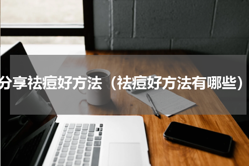 分享祛痘好方法（祛痘好方法有哪些）