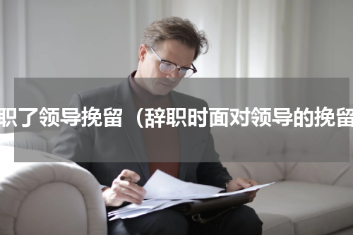 辞职了领导挽留（辞职时面对领导的挽留）