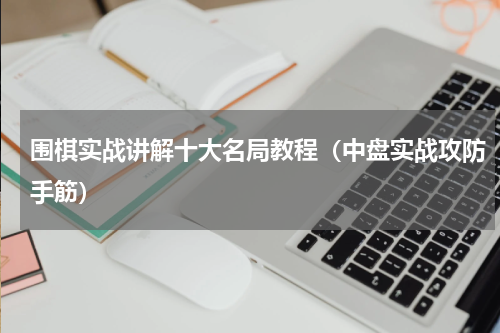 围棋实战讲解十大名局教程（中盘实战攻防手筋）