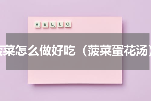 菠菜怎么做好吃（菠菜蛋花汤）