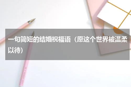 一句简短的结婚祝福语（愿这个世界被温柔以待）