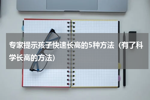 专家提示孩子快速长高的5种方法（有了科学长高的方法）