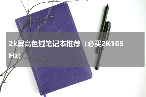 2k屏高色域笔记本推荐（必买2K165Hz）